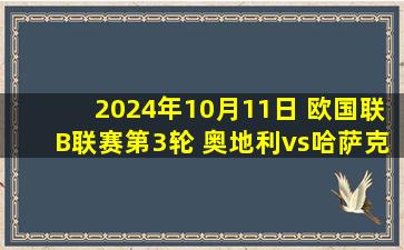 2024年10月11日 欧国联B联赛第3轮 奥地利vs哈萨克斯坦 全场录像